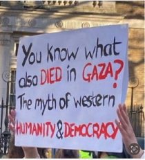 「You know what also DIED in GAZA? The myth of western HUMANITY & DEMOCRACY.」